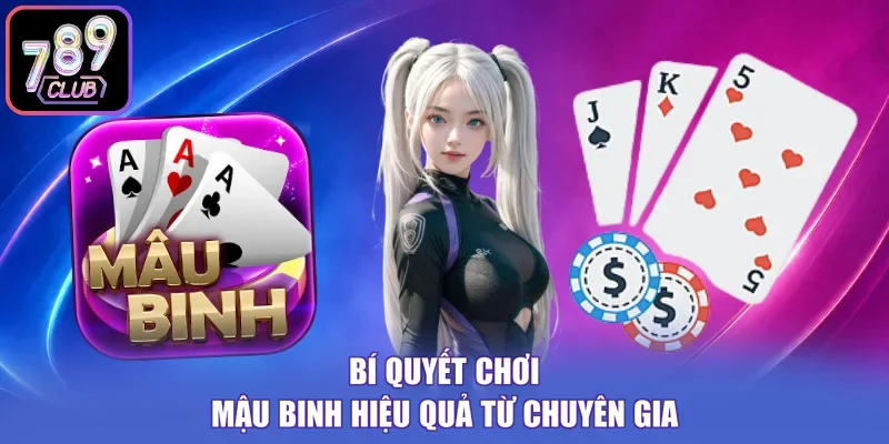 Bí quyết chơi Mậu Binh hiệu quả từ chuyên gia 