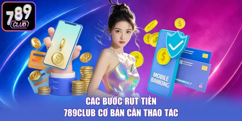 Các bước rút tiền 789Club cơ bản cần thao tác