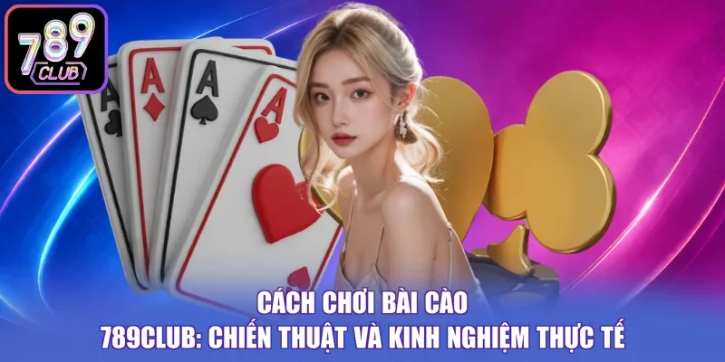 Cách Chơi Bài Cào 789CLUB: Chiến Thuật Và Kinh Nghiệm Thực Tế