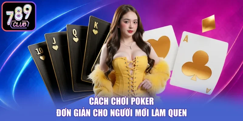 Cách chơi Poker đơn giản cho người mới làm quen