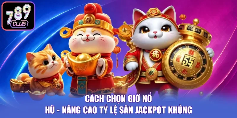 Cách Chọn Giờ Nổ Hũ - Nâng Cao Tỷ Lệ Săn Jackpot Khủng