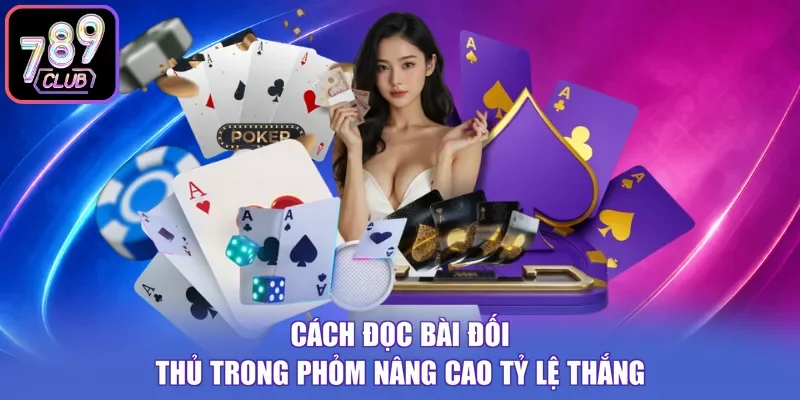 Cách đọc bài đối thủ trong phỏm nâng cao tỷ lệ thắng