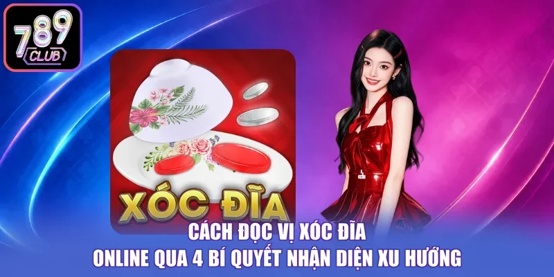 Cách Đọc Vị Xóc Đĩa Online Qua 4 Bí Quyết Nhận Diện Xu Hướng