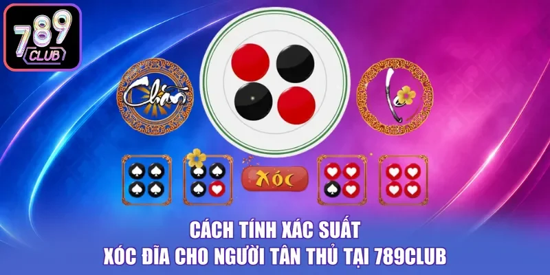 Cách Tính Xác Suất Xóc Đĩa Cho Người Tân Thủ Tại 789club
