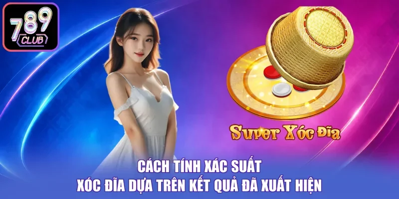 Cách tính xác suất xóc đĩa dựa trên kết quả đã xuất hiện