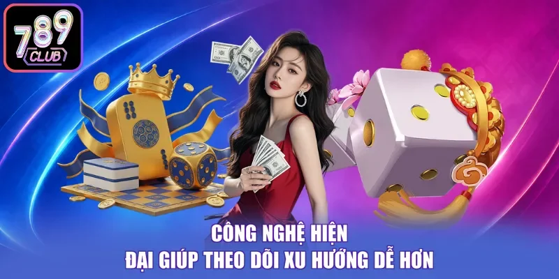 Công nghệ hiện đại giúp theo dõi xu hướng dễ hơn
