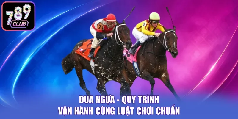 Đua Ngựa - Quy Trình Vận Hành Cùng Luật Chơi Chuẩn