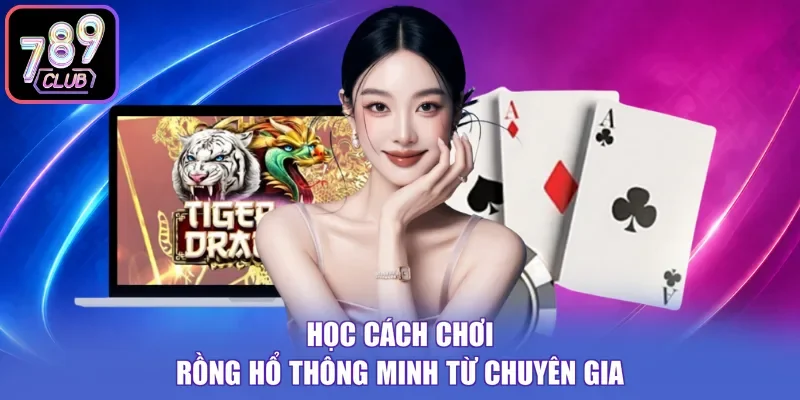 Học cách chơi Rồng Hổ thông minh từ chuyên gia