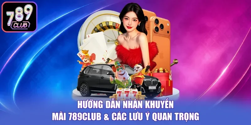 Hướng Dẫn Nhận Khuyến Mãi 789Club & Các Lưu Ý Quan Trọng