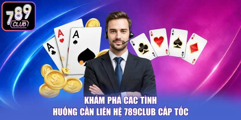 Khám phá các tình huống cần liên hệ 789CLUB cấp tốc