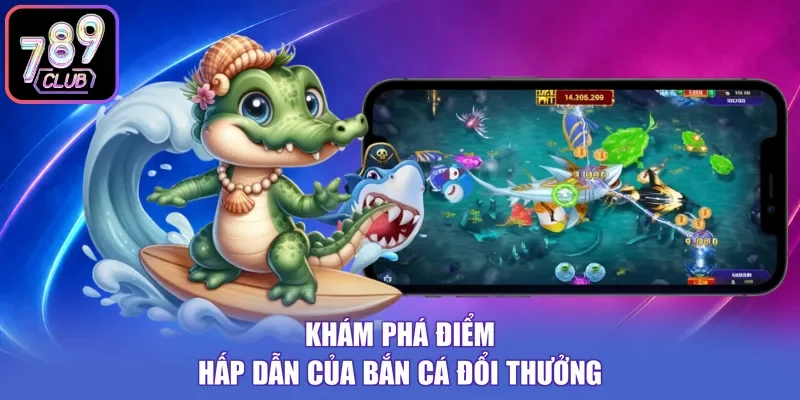 Khám phá điểm hấp dẫn của bắn cá đổi thưởng