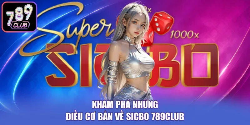 Khám phá những điều cơ bản về Sicbo 789Club