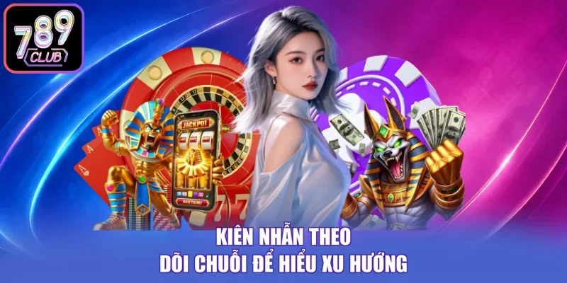 Kiên nhẫn theo dõi chuỗi để hiểu xu hướng