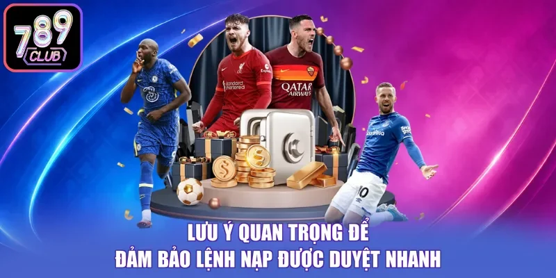 Lưu ý quan trọng để đảm bảo lệnh nạp được duyệt nhanh