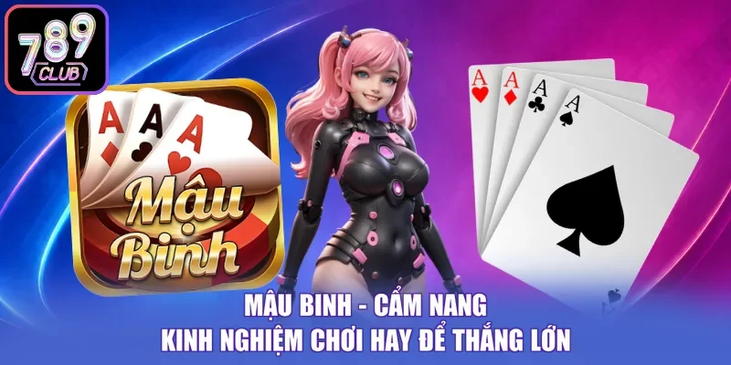 Mậu Binh - Cẩm Nang Kinh Nghiệm Chơi Hay Để Thắng Lớn