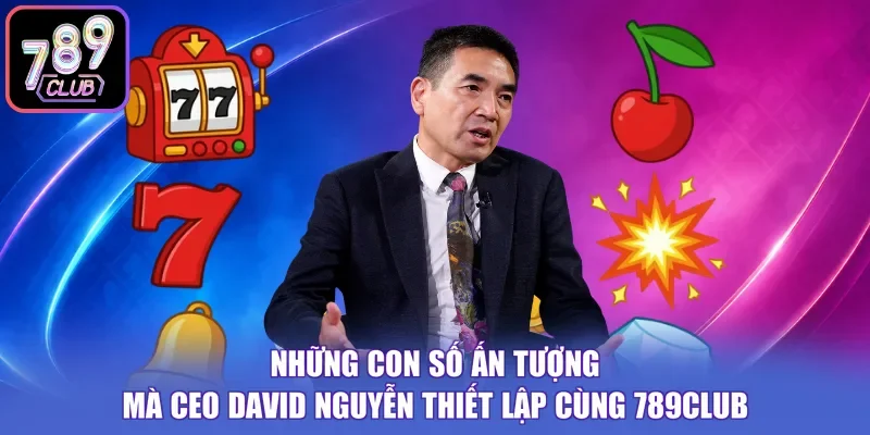 Những con số ấn tượng mà CEO David Nguyễn thiết lập cùng 789CLUB