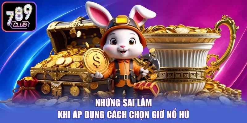 Những sai lầm khi áp dụng cách chọn giờ nổ hũ