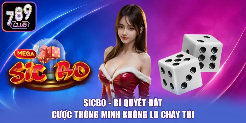 Sicbo - Bí Quyết Đặt Cược Thông Minh Không Lo Cháy Túi