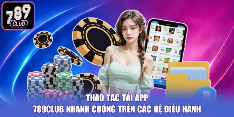 Thao tác tải app 789Club nhanh chóng trên các hệ điều hành