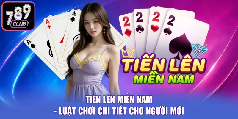 Tiến Lên Miền Nam - Luật Chơi Chi Tiết Cho Người Mới