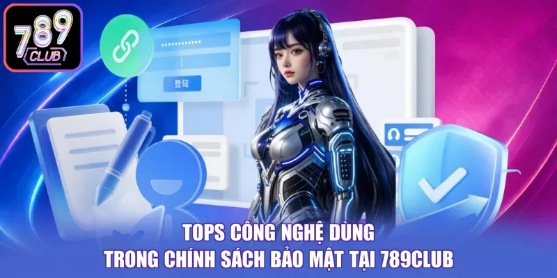Tops công nghệ dùng trong chính sách bảo mật tại 789CLUB